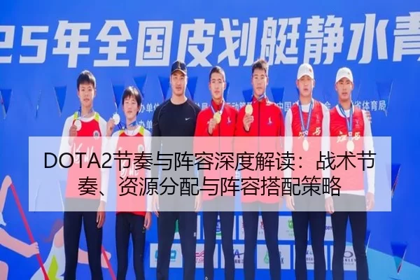 DOTA2节奏与阵容深度解读：战术节奏、资源分配与阵容搭配策略