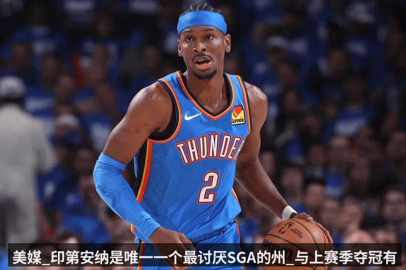 美媒_印第安纳是唯一一个最讨厌SGA的州_与上赛季夺冠有关